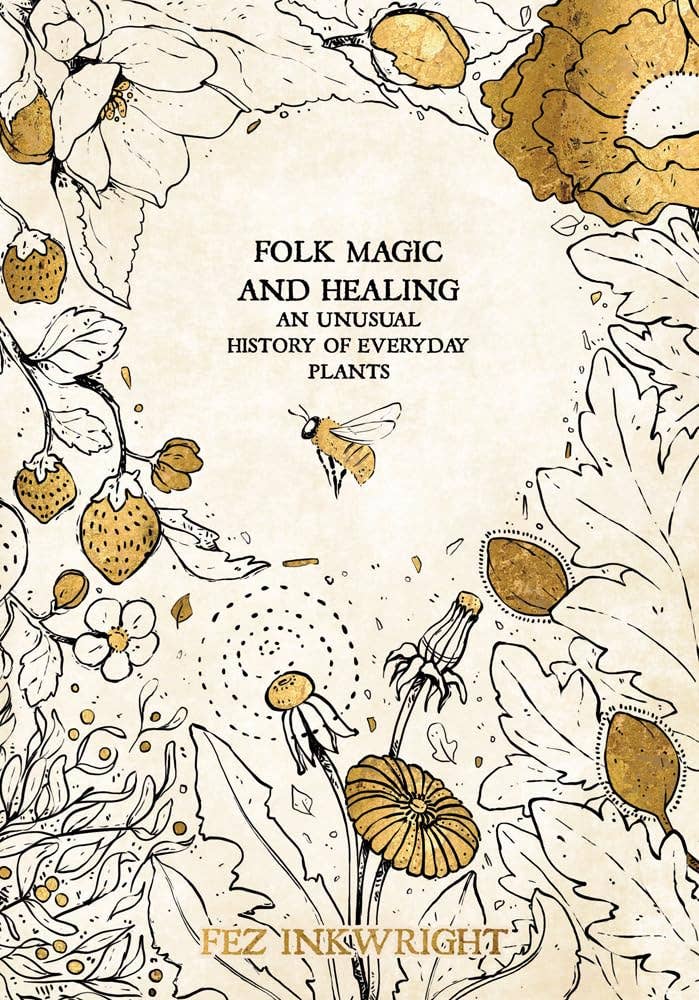 Folk Magic & Healing: An Unusual History of Everyday Plants by Fez Inkwright