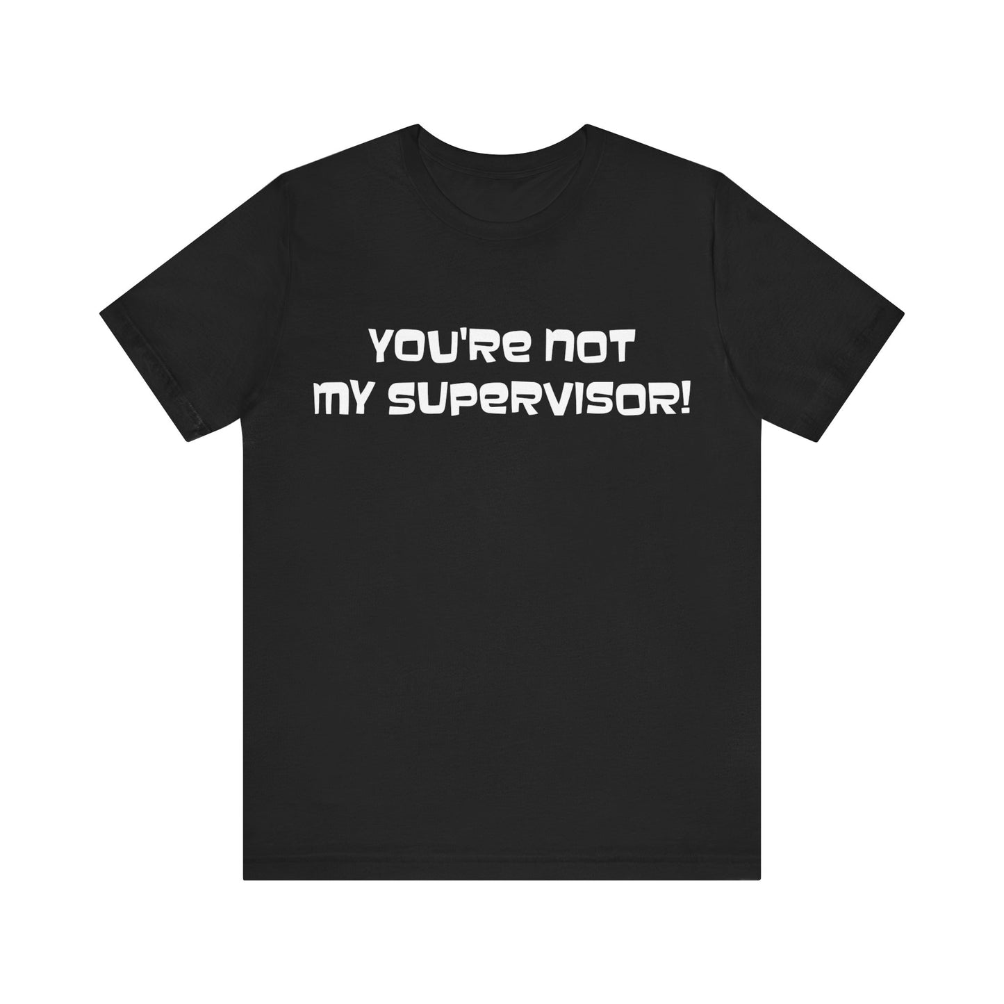 You're Not My Supervisor! T-Shirt