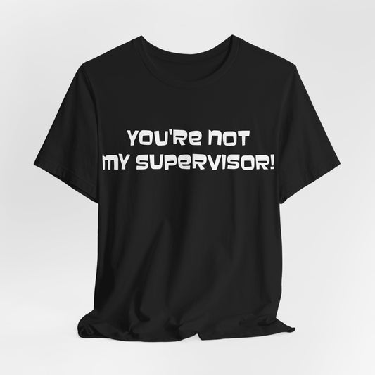 You're Not My Supervisor! T-Shirt